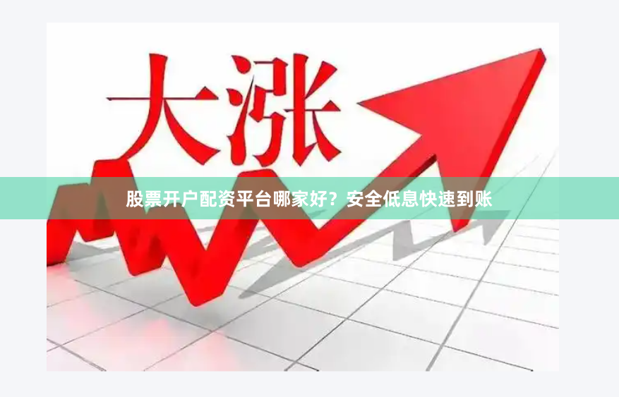 股票开户配资平台哪家好？安全低息快速到账