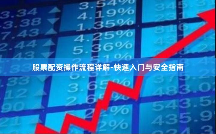 股票配资操作流程详解-快速入门与安全指南