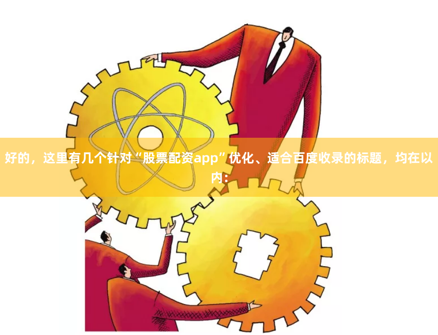 好的，这里有几个针对“股票配资app”优化、适合百度收录的标题，均在以内：