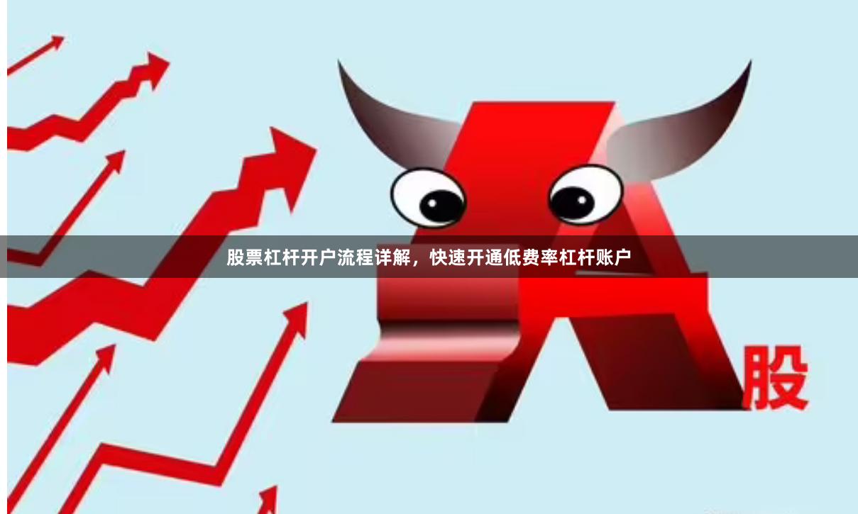 股票杠杆开户流程详解，快速开通低费率杠杆账户