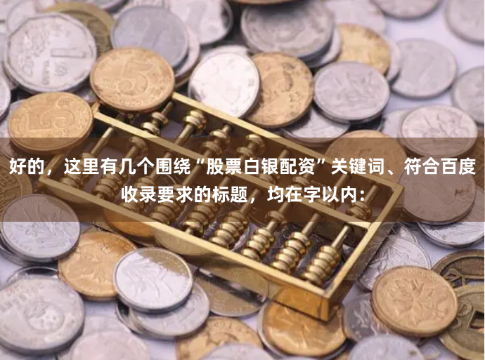 好的，这里有几个围绕“股票白银配资”关键词、符合百度收录要求的标题，均在字以内：