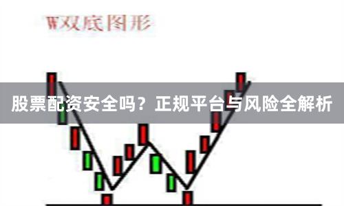股票配资安全吗?正规平台与风险全解析