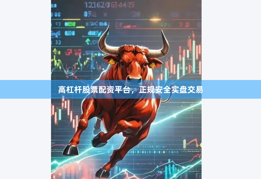 高杠杆股票配资平台，正规安全实盘交易