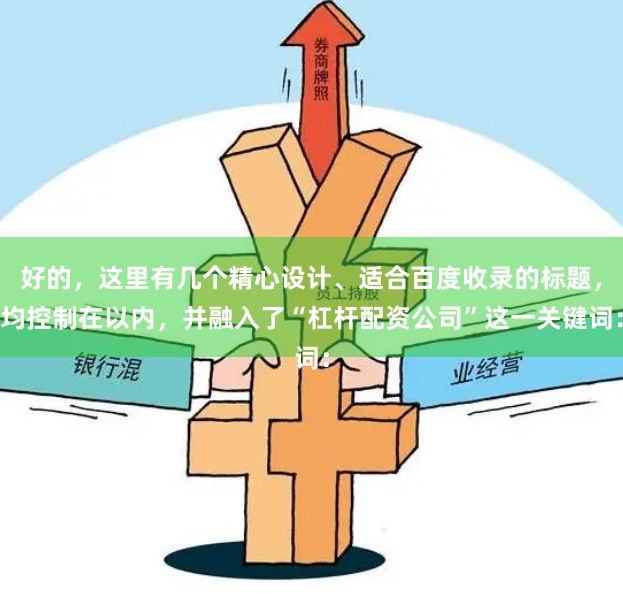 好的，这里有几个精心设计、适合百度收录的标题，均控制在以内，并融入了“杠杆配资公司”这一关键词：