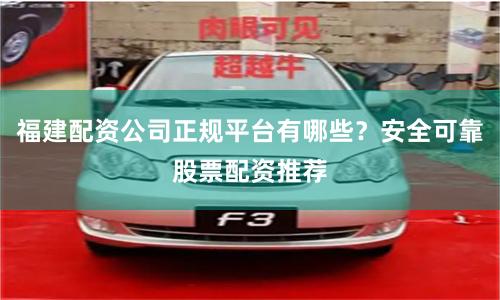 福建配资公司正规平台有哪些？安全可靠股票配资推荐