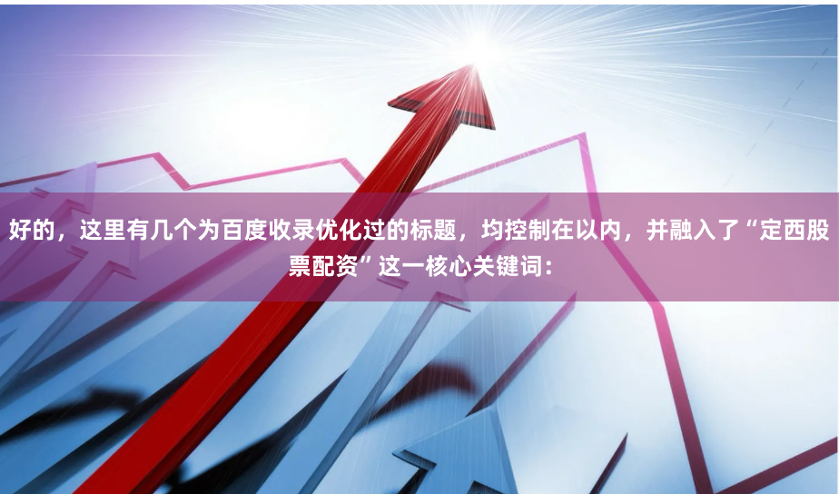 好的，这里有几个为百度收录优化过的标题，均控制在以内，并融入了“定西股票配资”这一核心关键词：