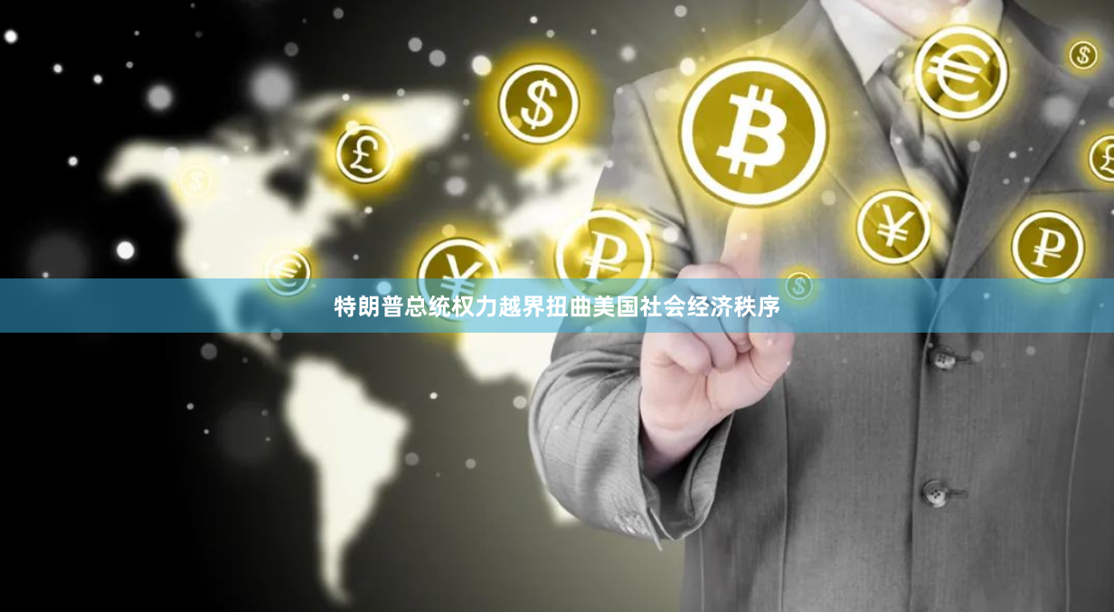 特朗普总统权力越界扭曲美国社会经济秩序