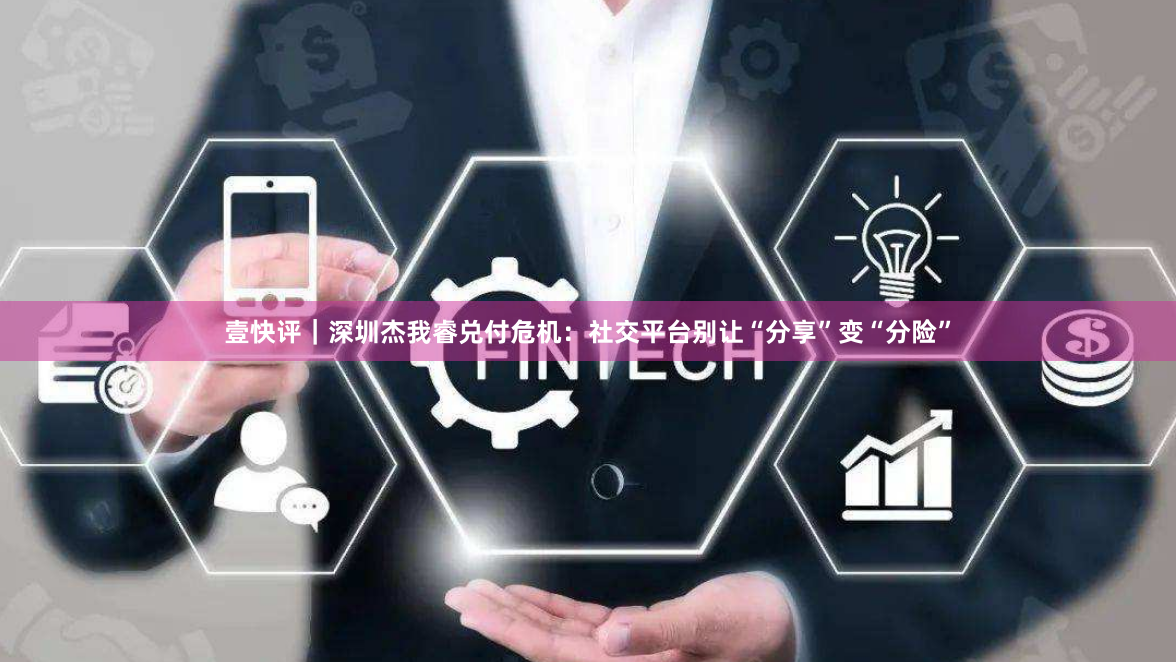 壹快评｜深圳杰我睿兑付危机：社交平台别让“分享”变“分险”