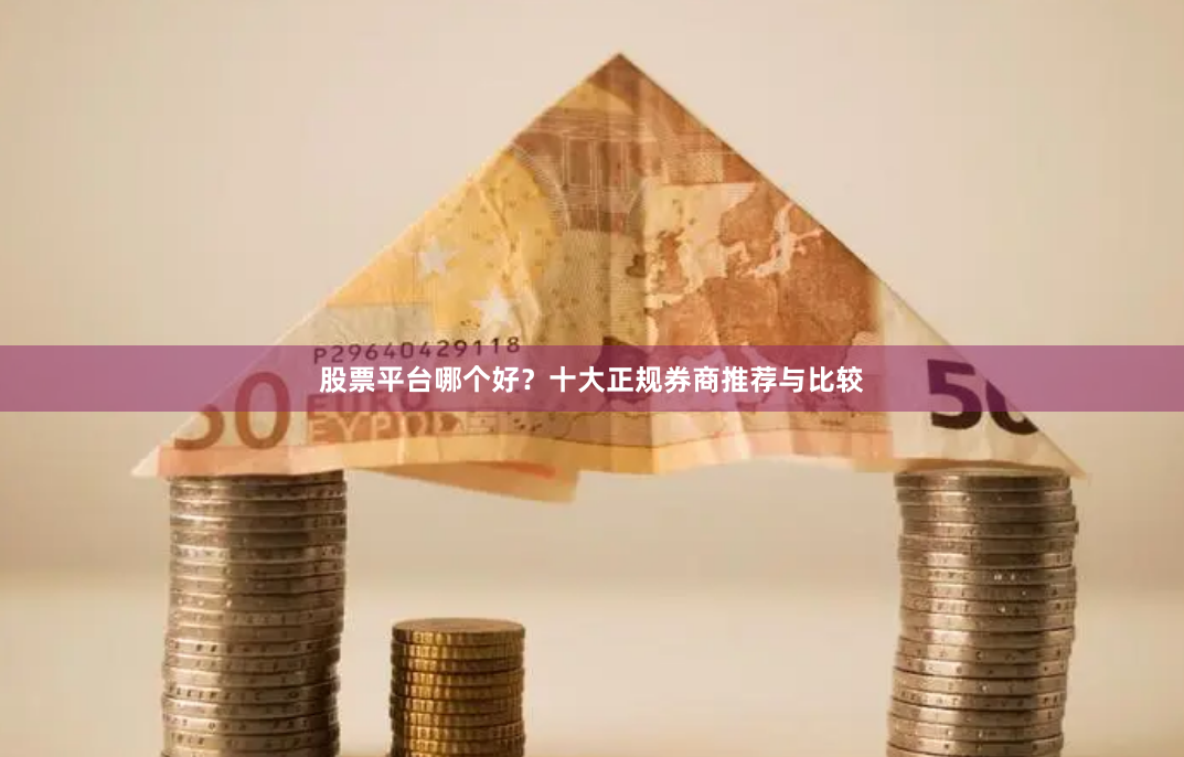股票平台哪个好？十大正规券商推荐与比较