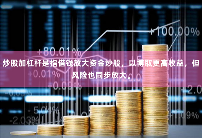 炒股加杠杆是指借钱放大资金炒股,以博取更高收益,但风险也同步放大。