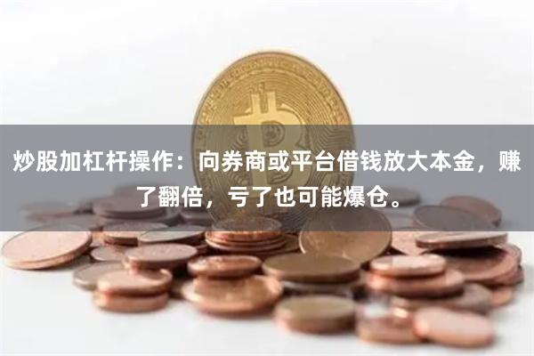 炒股加杠杆操作:向券商或平台借钱放大本金,赚了翻倍,亏了也可能爆仓。