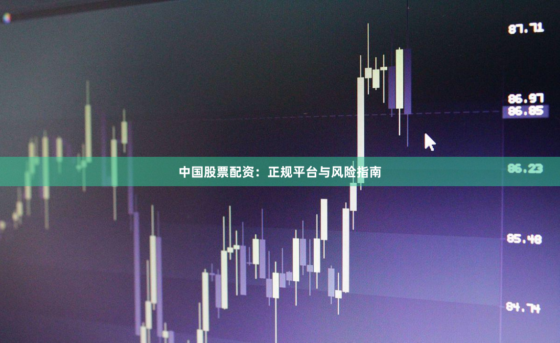 中国股票配资：正规平台与风险指南
