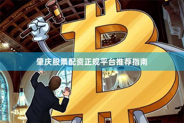 肇庆股票配资正规平台推荐指南