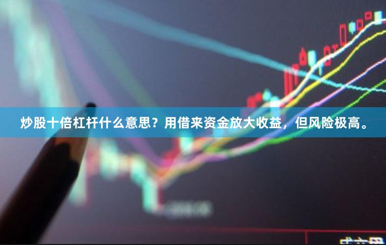 炒股十倍杠杆什么意思？用借来资金放大收益，但风险极高。