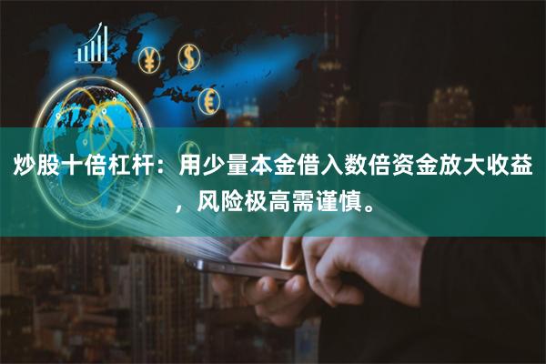 炒股十倍杠杆：用少量本金借入数倍资金放大收益，风险极高需谨慎。
