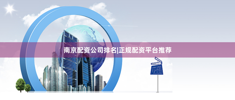 南京配资公司排名|正规配资平台推荐