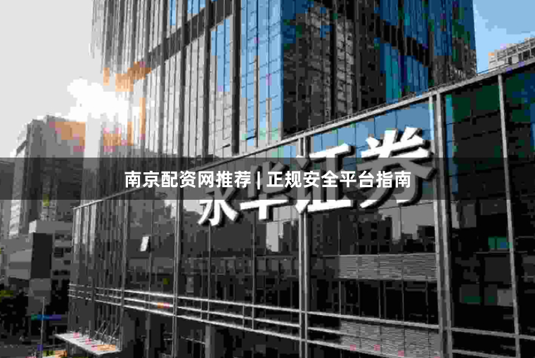 南京配资网推荐 | 正规安全平台指南