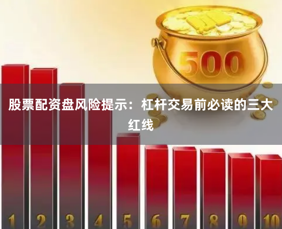 股票配资盘风险提示：杠杆交易前必读的三大红线