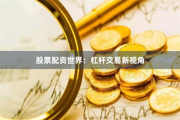 股票配资世界:杠杆交易新视角